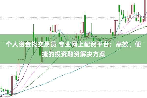 个人资金找交易员 专业网上配资平台：高效、便捷的投资融资解决方案