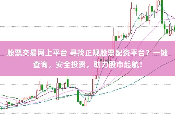 股票交易网上平台 寻找正规股票配资平台？一键查询，安全投资，助力股市起航！