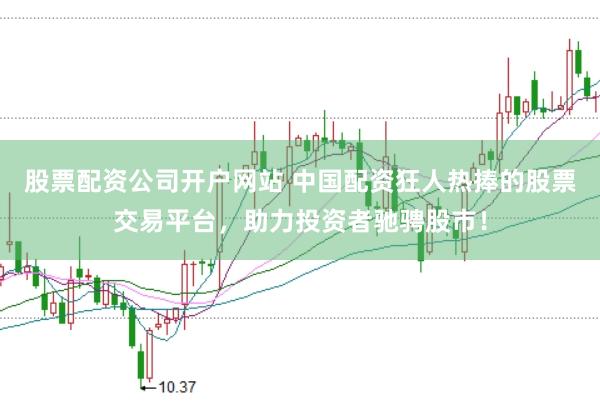 股票配资公司开户网站 中国配资狂人热捧的股票交易平台，助力投资者驰骋股市！