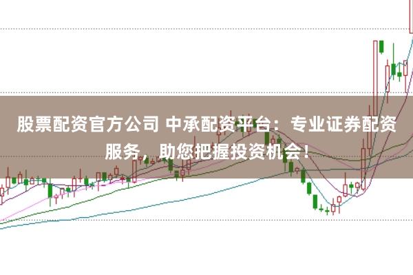 股票配资官方公司 中承配资平台：专业证券配资服务，助您把握投资机会！