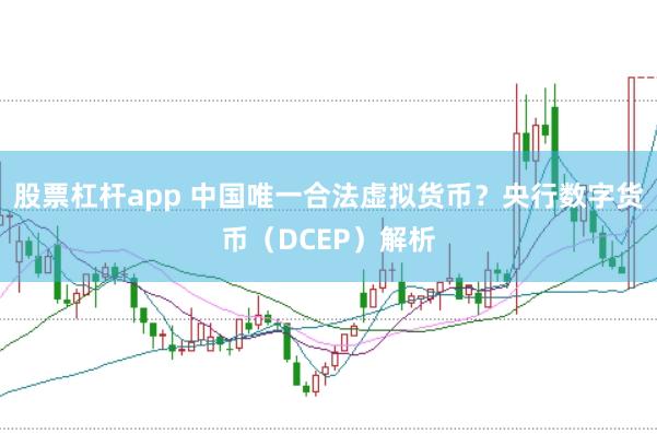 股票杠杆app 中国唯一合法虚拟货币？央行数字货币（DCEP）解析