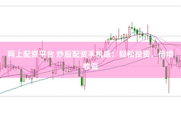 网上配资平台 炒股配资手机版：轻松投资，倍增收益