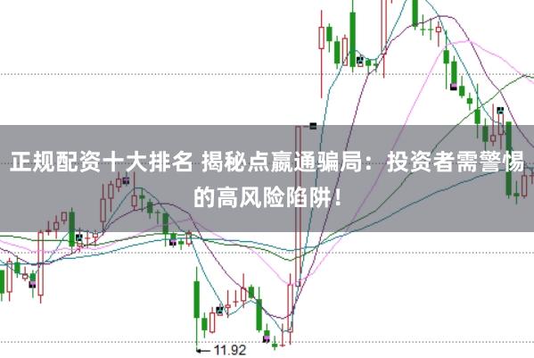 正规配资十大排名 揭秘点嬴通骗局：投资者需警惕的高风险陷阱！