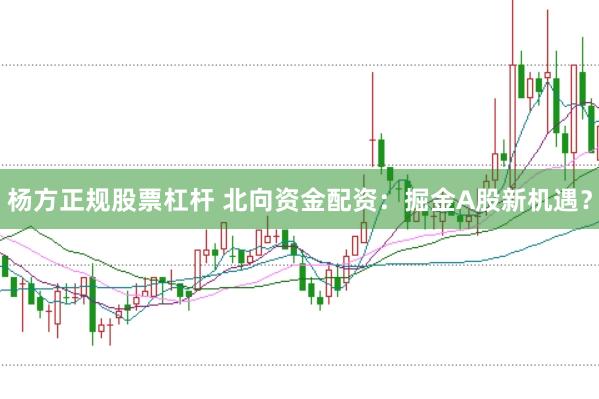 杨方正规股票杠杆 北向资金配资：掘金A股新机遇？