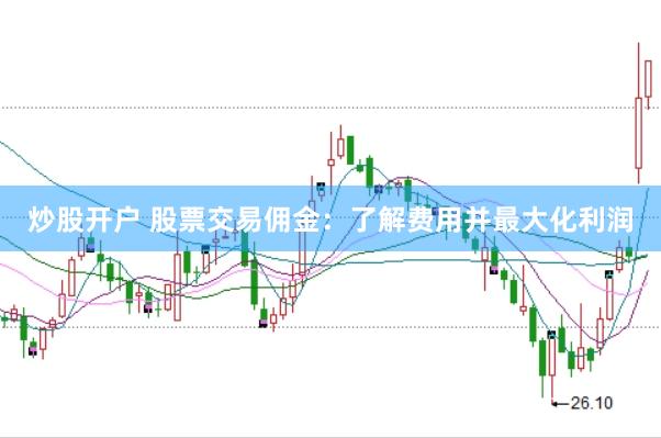炒股开户 股票交易佣金：了解费用并最大化利润