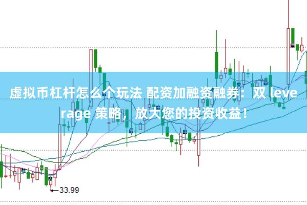 虚拟币杠杆怎么个玩法 配资加融资融券：双 leverage 策略，放大您的投资收益！
