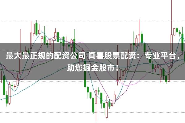 最大最正规的配资公司 闻喜股票配资：专业平台，助您掘金股市！