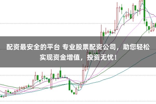 配资最安全的平台 专业股票配资公司，助您轻松实现资金增值，投资无忧！
