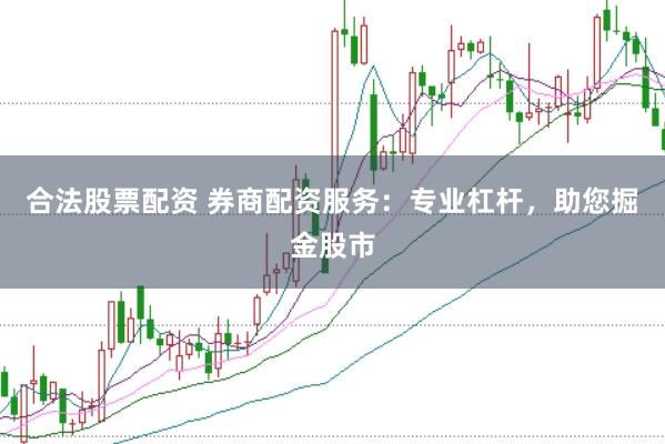 合法股票配资 券商配资服务：专业杠杆，助您掘金股市