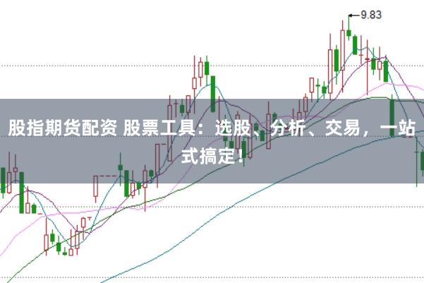 股指期货配资 股票工具：选股、分析、交易，一站式搞定！
