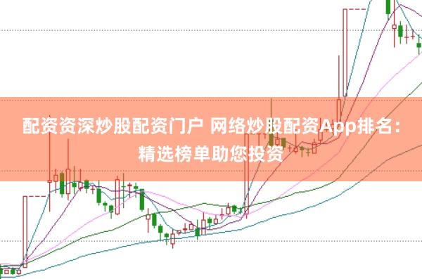 配资资深炒股配资门户 网络炒股配资App排名：精选榜单助您投资