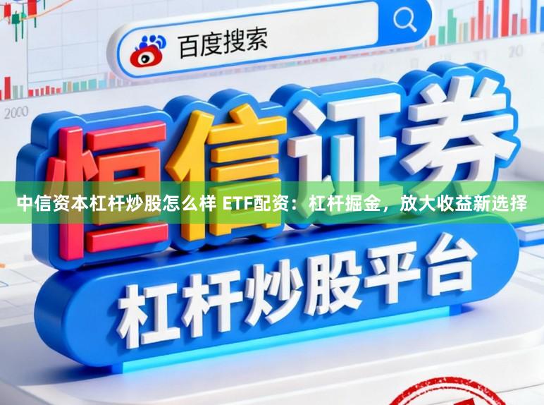 中信资本杠杆炒股怎么样 ETF配资：杠杆掘金，放大收益新选择
