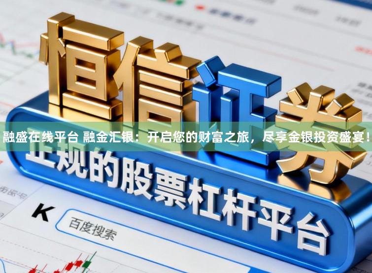 融盛在线平台 融金汇银：开启您的财富之旅，尽享金银投资盛宴！