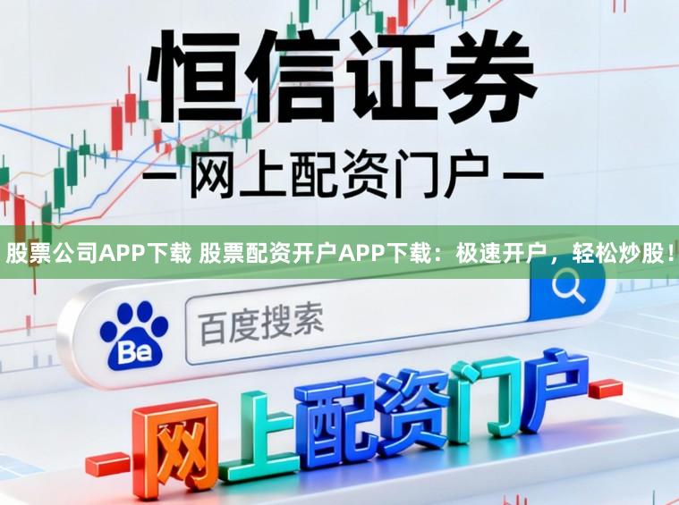 股票公司APP下载 股票配资开户APP下载：极速开户，轻松炒股！
